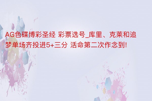 AG色碟博彩圣经 彩票选号_库里、克莱和追梦单场齐投进5+三分 活命第二次作念到!