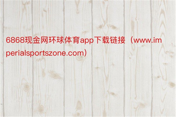 6868现金网环球体育app下载链接（www.imperialsportszone.com）