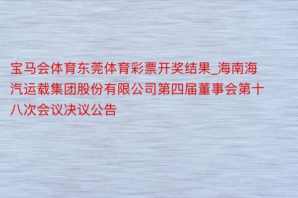 宝马会体育东莞体育彩票开奖结果_海南海汽运载集团股份有限公司第四届董事会第十八次会议决议公告