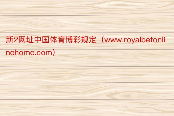 新2网址中国体育博彩规定（www.royalbetonlinehome.com）
