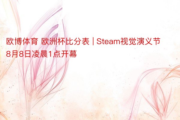 欧博体育 欧洲杯比分表 | Steam视觉演义节8月8日凌晨1点开幕