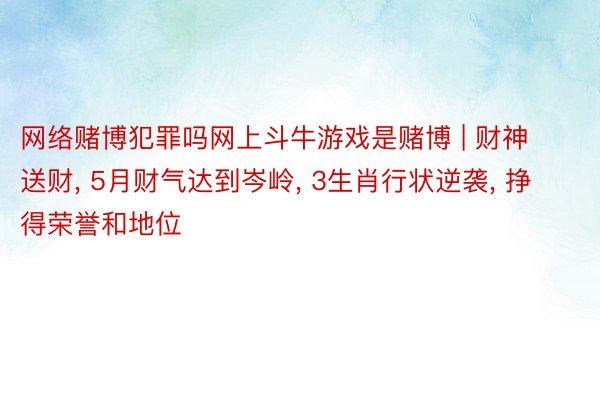 网络赌博犯罪吗网上斗牛游戏是赌博 | 财神送财， 5月财气达到岑岭， 3生肖行状逆袭， 挣得荣誉和地位