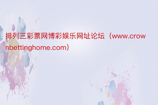 排列三彩票网博彩娱乐网址论坛（www.crownbettinghome.com）