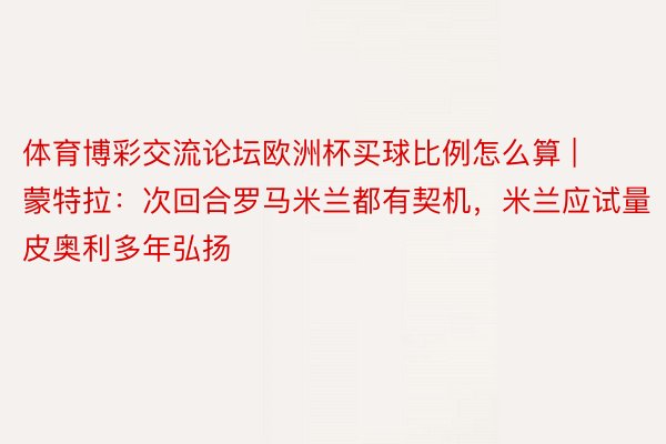 体育博彩交流论坛欧洲杯买球比例怎么算 | 蒙特拉：次回合罗马米兰都有契机，米兰应试量皮奥利多年弘扬