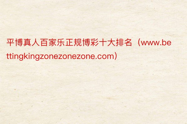 平博真人百家乐正规博彩十大排名（www.bettingkingzonezonezone.com）