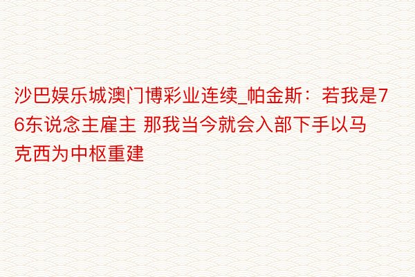 沙巴娱乐城澳门博彩业连续_帕金斯：若我是76东说念主雇主 那我当今就会入部下手以马克西为中枢重建