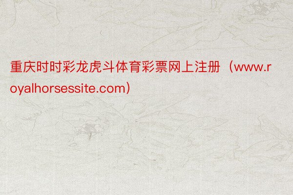 重庆时时彩龙虎斗体育彩票网上注册（www.royalhorsessite.com）
