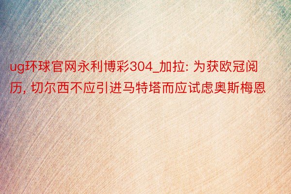 ug环球官网永利博彩304_加拉: 为获欧冠阅历, 切尔西不应引进马特塔而应试虑奥斯梅恩