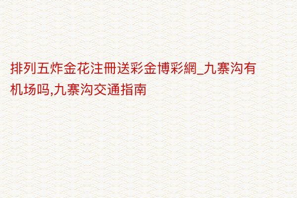 排列五炸金花注冊送彩金博彩網_九寨沟有机场吗,九寨沟交通指南