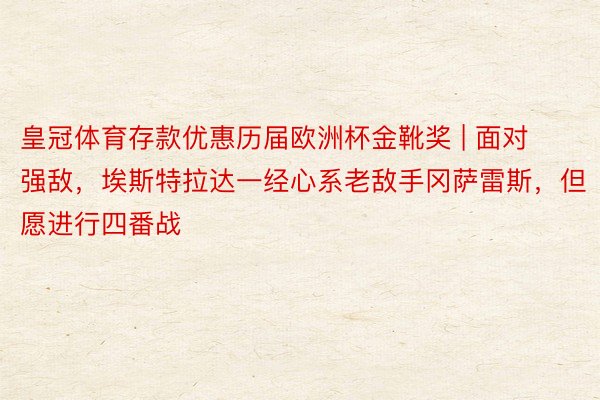 皇冠体育存款优惠历届欧洲杯金靴奖 | 面对强敌，埃斯特拉达一经心系老敌手冈萨雷斯，但愿进行四番战