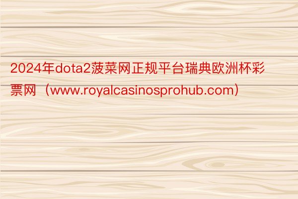 2024年dota2菠菜网正规平台瑞典欧洲杯彩票网（www.royalcasinosprohub.com）