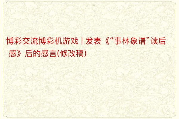 博彩交流博彩机游戏 | 发表《“事林象谱”读后 感》后的感言(修改稿)