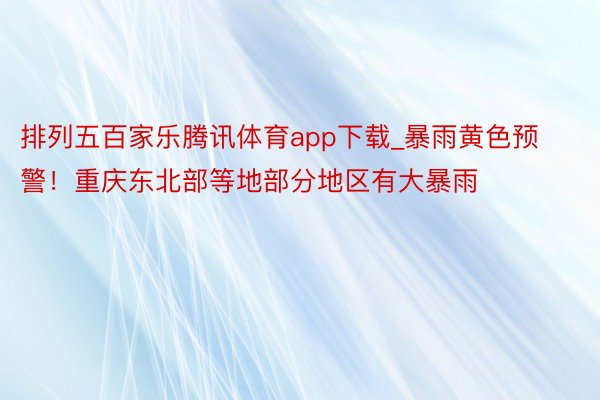 排列五百家乐腾讯体育app下载_暴雨黄色预警！重庆东北部等地部分地区有大暴雨