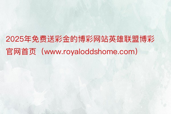 2025年免费送彩金的博彩网站英雄联盟博彩官网首页（www.royaloddshome.com）