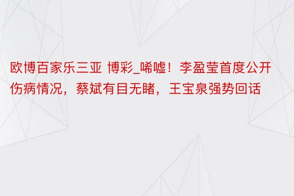 欧博百家乐三亚 博彩_唏嘘！李盈莹首度公开伤病情况，蔡斌有目无睹，王宝泉强势回话